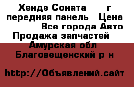 Хенде Соната5 2003г передняя панель › Цена ­ 4 500 - Все города Авто » Продажа запчастей   . Амурская обл.,Благовещенский р-н